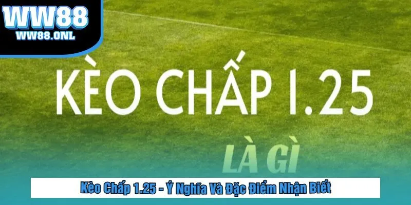 Kèo Chấp 1.25 - Ý Nghĩa Và Đặc Điểm Nhận Biết